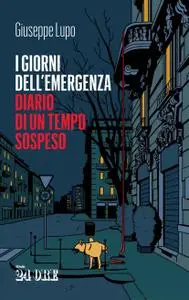 Giuseppe Lupo - I giorni dell'emergenza. Diario di un tempo sospeso