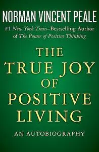 «The True Joy of Positive Living» by Norman Vincent Peale