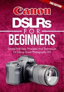 Photography: Canon DSLRs For Beginners 2ND EDITION