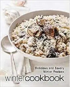 Winter Cookbook: Delicious and Savory Winter Recipes