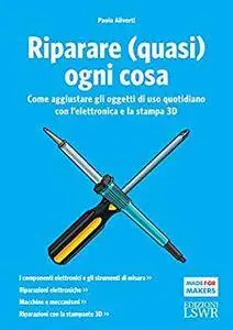 Riparare (quasi) ogni cosa: Come aggiustare gli oggetti di uso quotidiano con l’elettronica e la stampa 3D