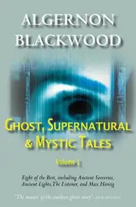 «Ghost, Supernatural & Mystic Tales Vol 1» by Algernon Blackwood