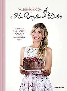 Ho voglia di dolce: 150 ricette golose made with love