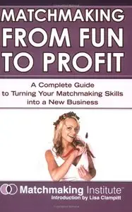 Matchmaking From Fun to Profit: A Complete Guide to Turning Your Matchmaking Skills into a New Business (repost)