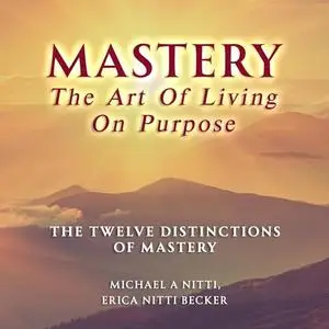 Mastery the Art of Living on Purpose: The Twelve Distinctions of Mastery [Audiobook]