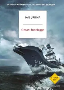 Ian Urbina - Oceani fuorilegge. In viaggio attraverso l'ultima frontiera selvaggia