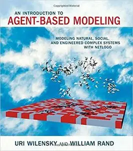 An Introduction to Agent-Based Modeling: Modeling Natural, Social, and Engineered Complex Systems with NetLogo