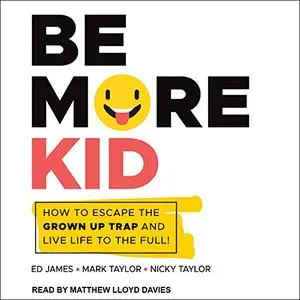 Be More Kid: How to Escape the Grown Up Trap and Live Life to the Full! [Audiobook]