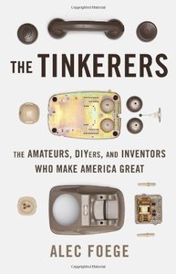 The Tinkerers: The Amateurs, DIYers, and Inventors Who Make America Great