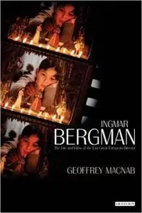 Geoffrey Macnab - Ingmar Bergman: The Life and Films of the Last Great European Director [Repost]