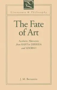 The Fate of Art: Aesthetic Alienation from Kant to Derrida and Adorno