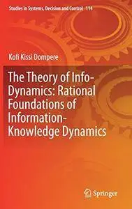 The Theory of Info-Dynamics: Rational Foundations of Information-Knowledge Dynamics