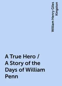 «A True Hero / A Story of the Days of William Penn» by William Henry Giles Kingston