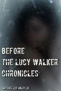 «Before The Lucy Walker Chronicles» by Michael Lee Ables Jr.