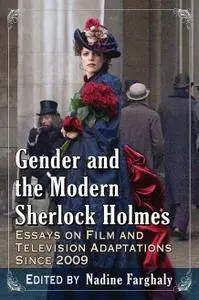 Gender and the Modern Sherlock Holmes: Essays on Film and Television Adaptations Since 2009