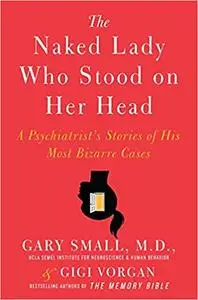 The Naked Lady Who Stood on Her Head: A Psychiatrist's Stories of His Most Bizarre Cases