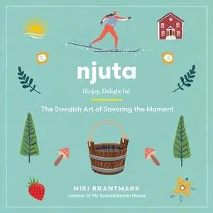 Njuta: Enjoy, Delight In: The Swedish Art of Savoring the Moment [Audiobook]