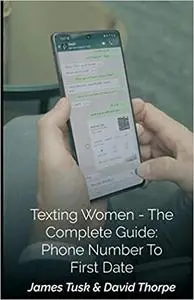 Texting Women - The Complete Guide: Phone Number To First Date: By James Tusk & David Thorpe