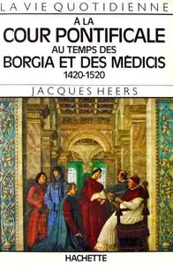 Jacques Heers, "La vie quotidienne à la cour pontificale au temps des Borgia et des Médicis: 1420-1520"