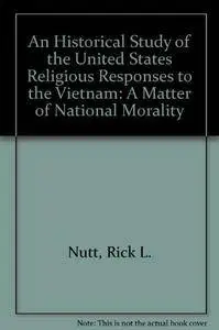 An Historical Study of United States Religious Responses to the Vietnam War: A Matter of National Morality
