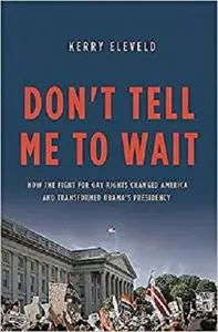Don't Tell Me to Wait: How the Fight for Gay Rights Changed America and Transformed Obama's Presidency [Repost]