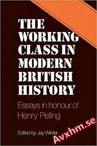 The Working Class in Modern British History: Essays in Honour of Henry Pelling