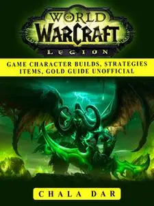 «World of Warcraft Legion Game Character Builds, Strategies Items, Gold Guide Unofficial» by Chala Dar