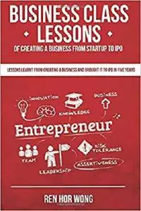 Business Class Lessons of Creating a Business from Startup to IPO