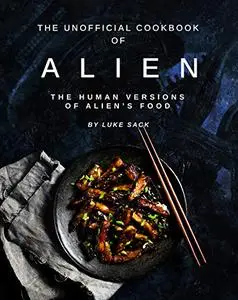 The Unofficial Cookbook of Alien: The Human Versions of Alien's Food