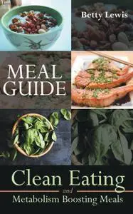 «Meal Guide: Clean Eating and Metabolism Boosting Meals» by Betty Lewis, Bobbie Norton