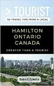 Greater Than a Tourist- Hamilton Ontario Canada: 50 Travel Tips from a Local