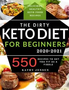The Dirty Keto Diet for Beginners 2020: Turbocharge Your Weight Loss Journey without Restrictions. 550 Recipes to Get You Fit a