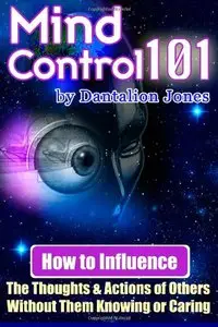 Mind Control 101: How To Influence The Thoughts And Actions Of Others Without Them Knowing Or Caring (Repost)