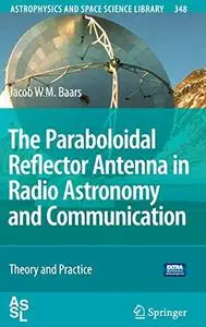 The Paraboloidal Reflector Antenna in Radio Astronomy and Communication: Theory and Practice