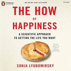 The How of Happiness: A Scientific Approach to Getting the Life You Want [Audiobook]