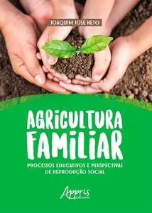 «Agricultura Familiar: Processos Educativos e Perspectivas de Reprodução Social» by Joaquim José Neto