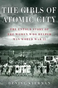 The Girls of Atomic City: The Untold Story of the Women Who Helped Win World War II (Repost)