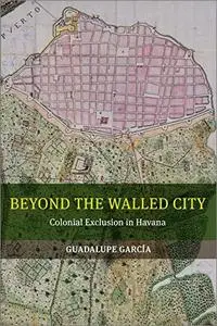 Beyond the Walled City: Colonial Exclusion in Havana