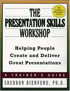 The Presentation Skills Workshop: Helping People Create and Deliver Great Presentations