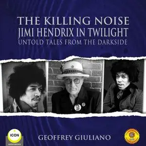 «The Killing Noise Jimi Hendrix in Twilight - Untold Tales From the Darkside» by Geoffrey Giuliano