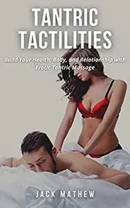 TANTRIC TACTILITIES: Build Your Health, Body, and Relationship with Erotic Tantric Massage