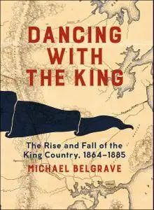 Dancing with the King: The Rise and Fall of the King Country, 1864-1885