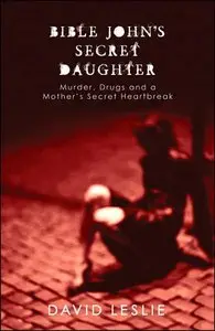 David Leslie - Bible John's Secret Daughter: Murder, Drugs and a Mother's Secret Heartbreak