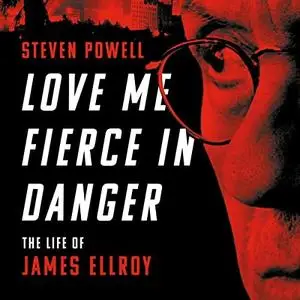 Love Me Fierce in Danger: The Life of James Ellroy [Audiobook]
