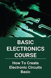 Basic Electronics Course: How To Create Electronic Circuits Basic