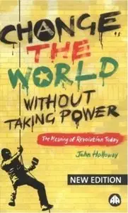 Change the World Without Taking Power: The Meaning of Revolution Today