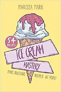 Ice Cream Mastery: Make Delicious Ice Cream Recipes at Home!