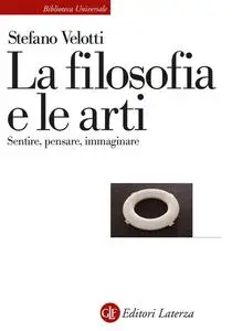 Stefano Velotti - La filosofia e le arti. Sentire, pensare, immaginare