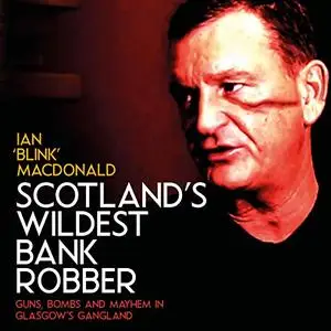 Scotland’s Wildest Bank Robber: Guns, Bombs and Mayhem in Glasgow’s Gangland [Audiobook]