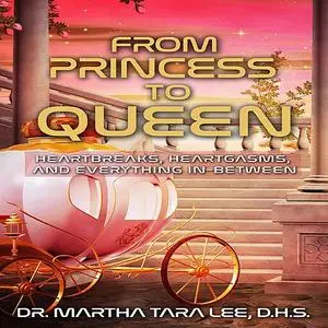 «From Princess to Queen: Heratgasms, Heartbreaks and Everything In-Between» by Martha Tara Lee